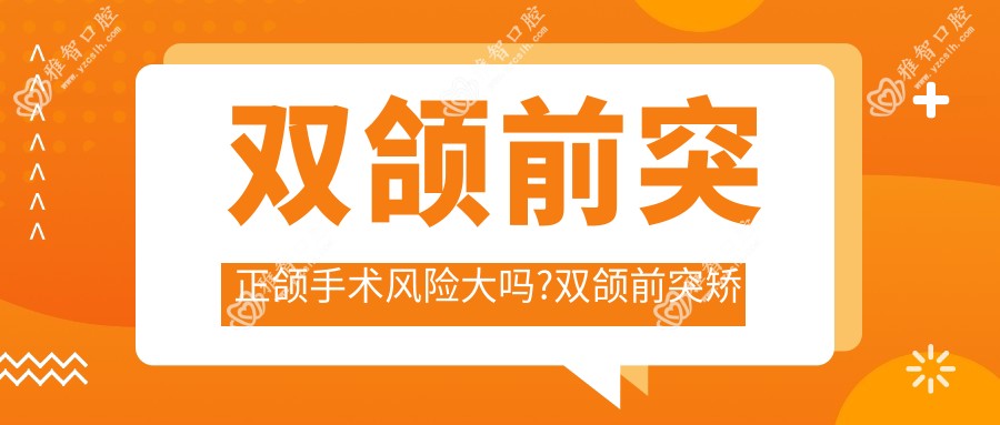 双颌前突正颌手术风险大吗?双颌前突矫正手术?