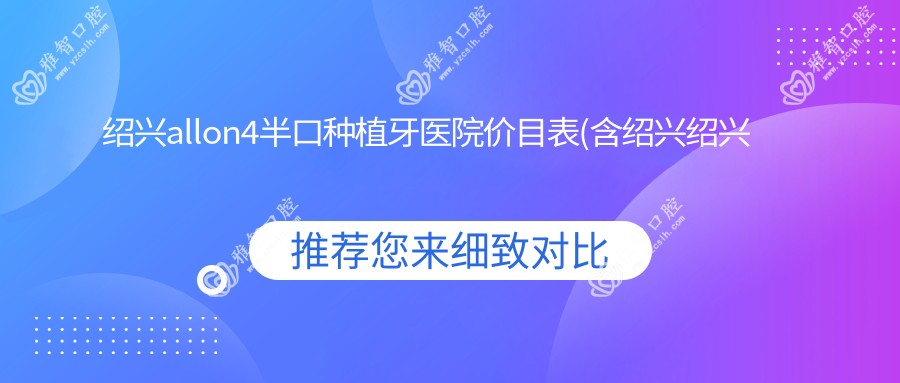绍兴allon4半口种植牙医院价目表(含绍兴绍兴恒美口腔/绍兴越尚口腔/绍兴商伟丽口腔allon4半口种植牙收费)