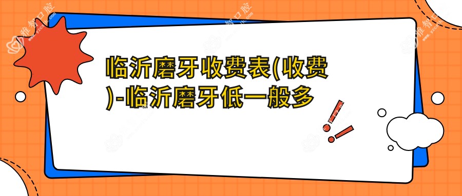 临沂磨牙收费表(收费)-临沂磨牙低一般多少钱