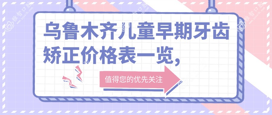 乌鲁木齐儿童早期牙齿矫正价格表一览,想变好看的朋友能参考