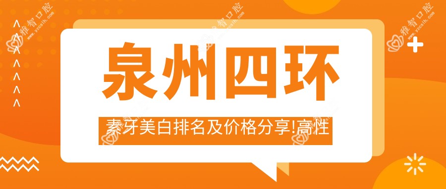 泉州四环素牙美白排名及价格分享!高性价比的医院是那家呢?