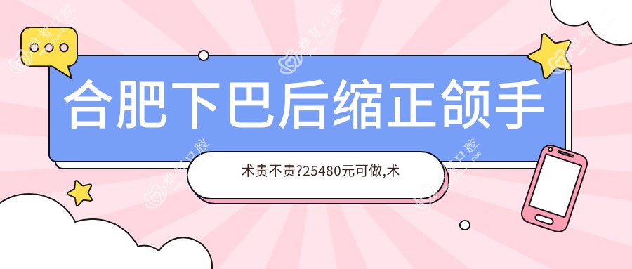 合肥下巴后缩正颌手术贵不贵?25480元可做,术前指南教你不被坑