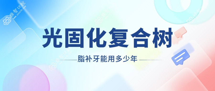光固化复合树脂补牙能用多少年