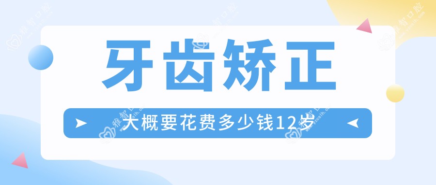 牙齿矫正大概要花费多少钱12岁