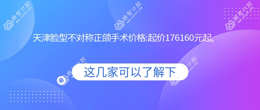 天津脸型不对称正颌手术价格:起价176160元起,在线预约医生