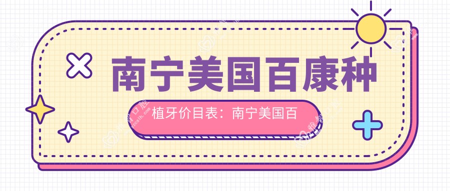 南宁美国百康种植牙价目表：南宁美国百康种植牙市场均价及各医院报价参照 