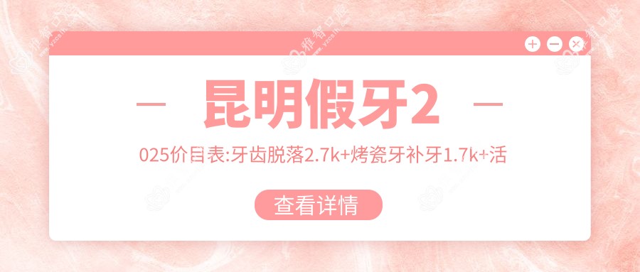 昆明假牙2025价目表:牙齿脱落2.7k+烤瓷牙补牙1.7k+活动假牙2.7k+假牙2.7k+