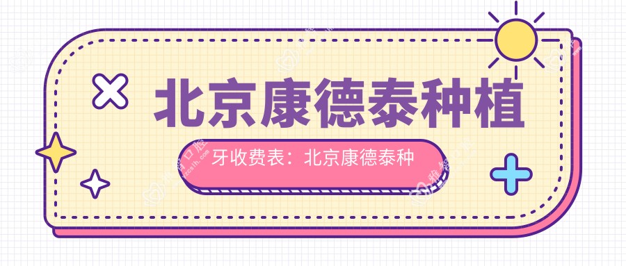 北京康德泰种植牙收费表:北京康德泰种植牙市场均价及各医院报价参照