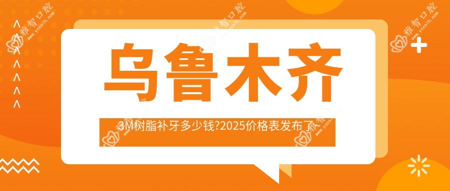 乌鲁木齐3M树脂补牙多少钱?2025价格表发布了~乌鲁木齐3M树脂补牙费用标准快去看!