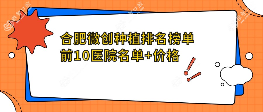 合肥微创种植排名榜单前10医院名单+价格收费表展示!技术好技术娴熟