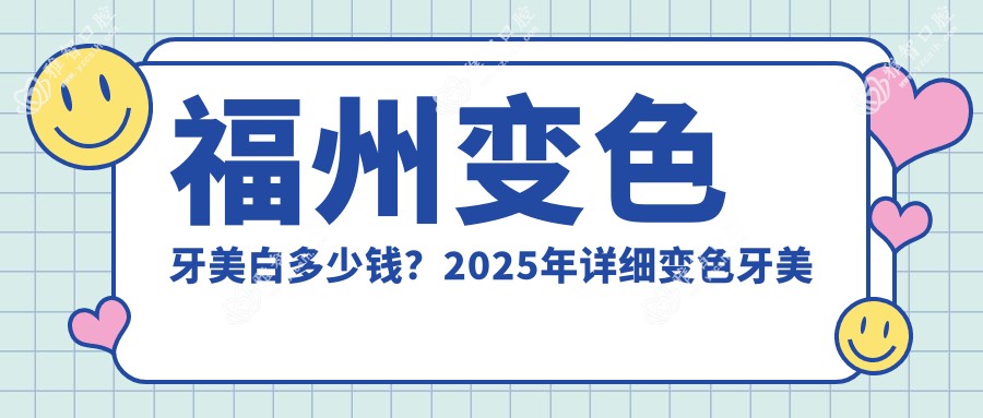 福州变色牙美白多少钱?2025年详细变色牙美白价目表
