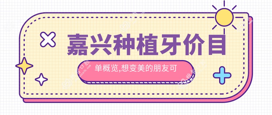 嘉兴种植牙价目单概览,想变好看的朋友可以参照