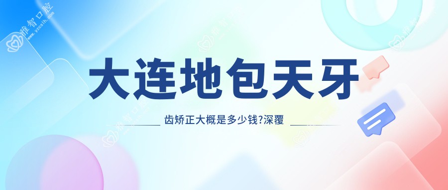大连地包天牙齿矫正大概是多少钱?深覆盖牙齿矫正20000元左右