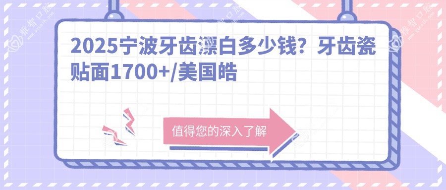 2025宁波牙齿漂白多少钱?牙齿瓷贴面1700+/美国皓齿美白2200+/喷砂洗牙100+