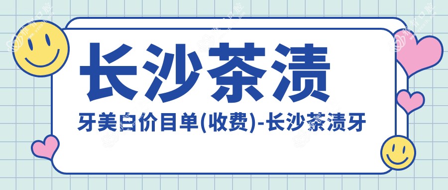 长沙茶渍牙美白价目单(收费)-长沙茶渍牙美白实惠花多少钱