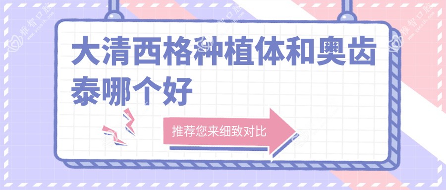 大清西格种植体和奥齿泰哪个好