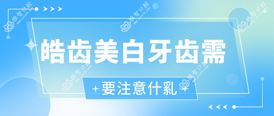 皓齿美白牙齿需要注意什乿