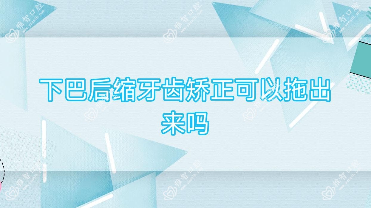 下巴后缩牙齿矫正可以拖出来吗