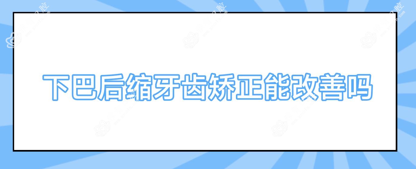 下巴后缩牙齿矫正能改善吗