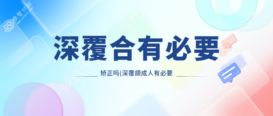 深覆合有必要矫正吗(深覆颌成人有必要矫正吗)