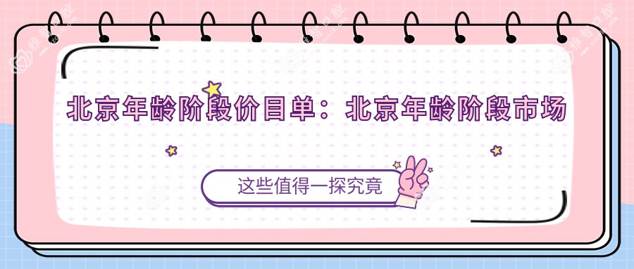北京年龄阶段价目单:北京年龄阶段市场均价及各医院报价参考