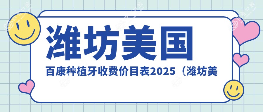 潍坊美国百康种植牙收费价目表2025(潍坊美国百康种植牙价格预览表)
