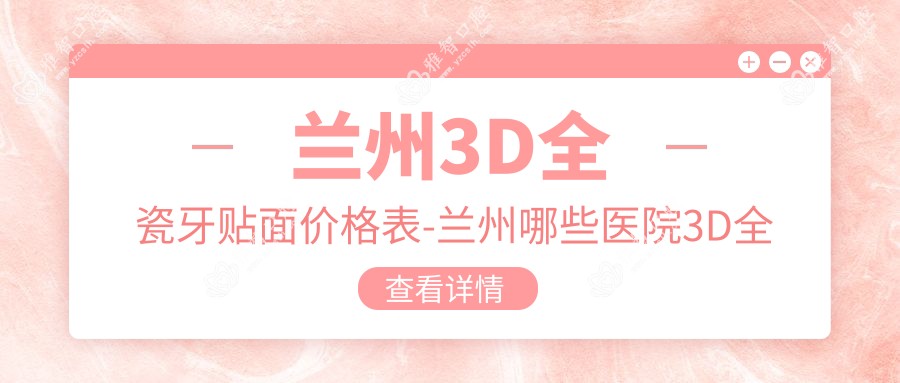 兰州3D全瓷牙贴面价格表-兰州哪些医院3D全瓷牙贴面成果更好且价格中等