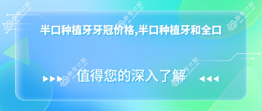 半口种植牙牙冠价格,半口种植牙和全口种植牙区别