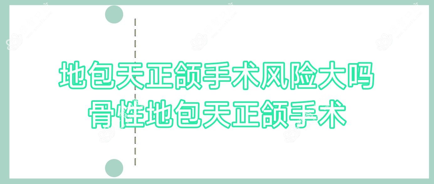 地包天正颌手术风险大吗 骨性地包天正颌手术
