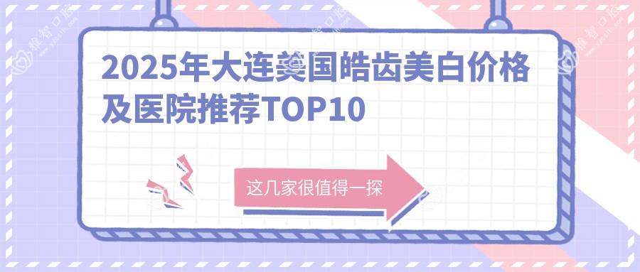 2025年大连美国皓齿美白价格及医院推荐排名10
