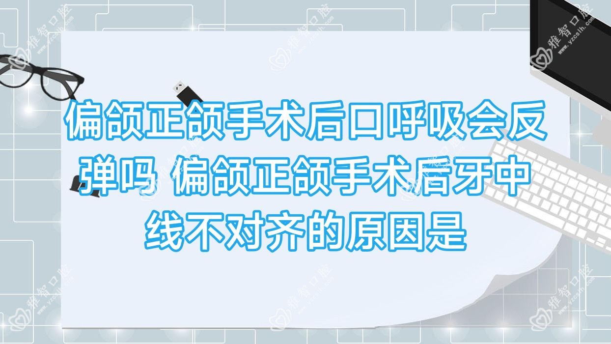 偏颌正颌手术后口呼吸会反弹吗 偏颌正颌手术后牙中线不对齐的原因是