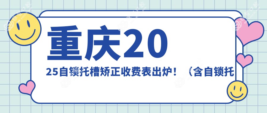 重庆2025自锁托槽矫正收费表出炉!(含自锁托槽矫正/金属托槽价格价目单)
