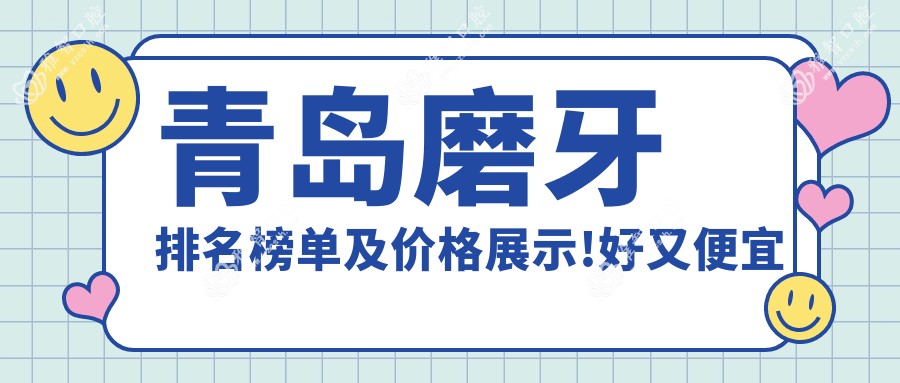 青岛磨牙排名榜单及价格展示!好又便宜的医院是那家呢?