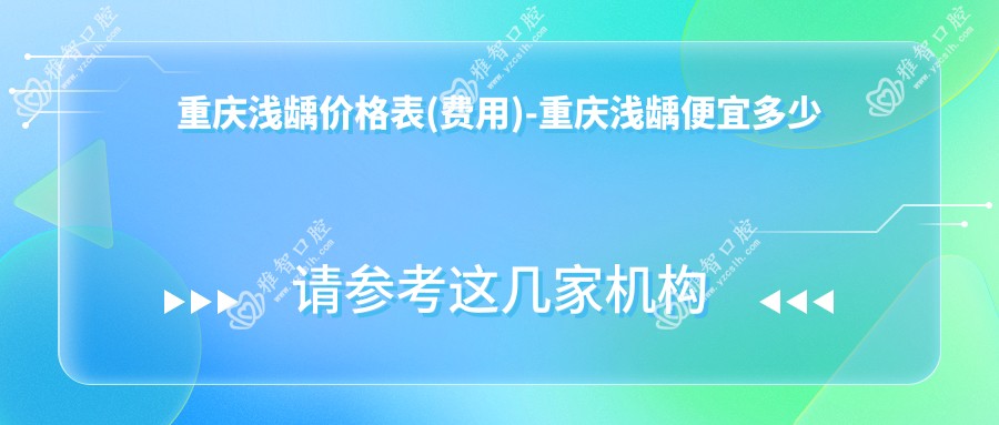 重庆浅龋价格表(费用)-重庆浅龋便宜多少钱
