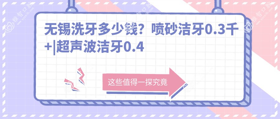 无锡洗牙多少钱？喷砂洁牙0.3千+|超声波洁牙0.4千+，附带10家受欢迎医院价目单！