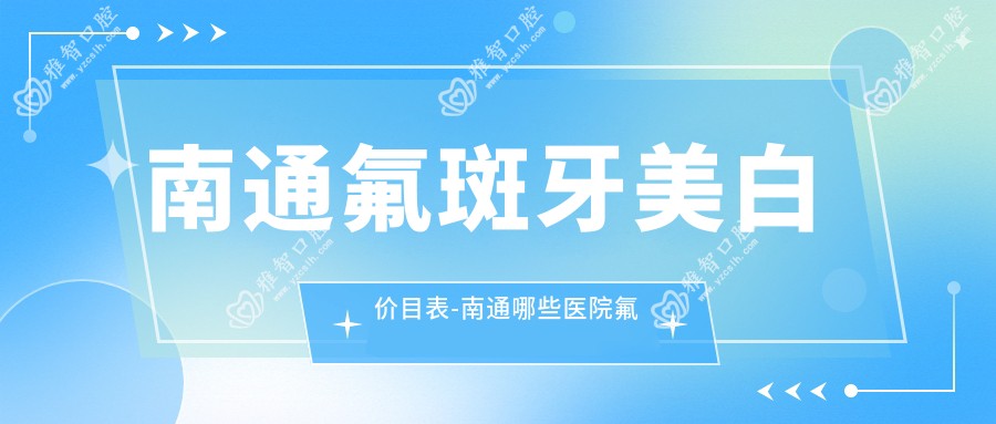 南通氟斑牙美白价目表-南通哪些医院氟斑牙美白结果很不错且收费合理