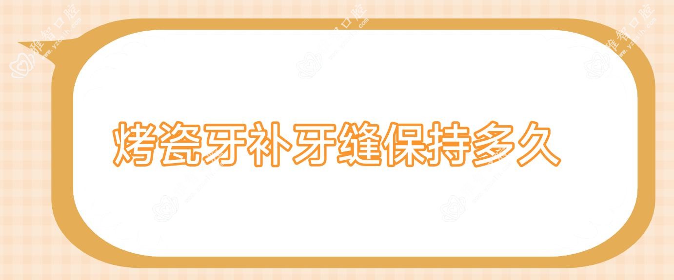 烤瓷牙补牙缝保持多久