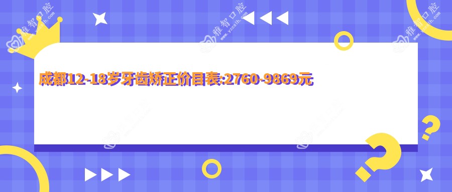 成都12-18岁牙齿矫正价目表:2760-9869元