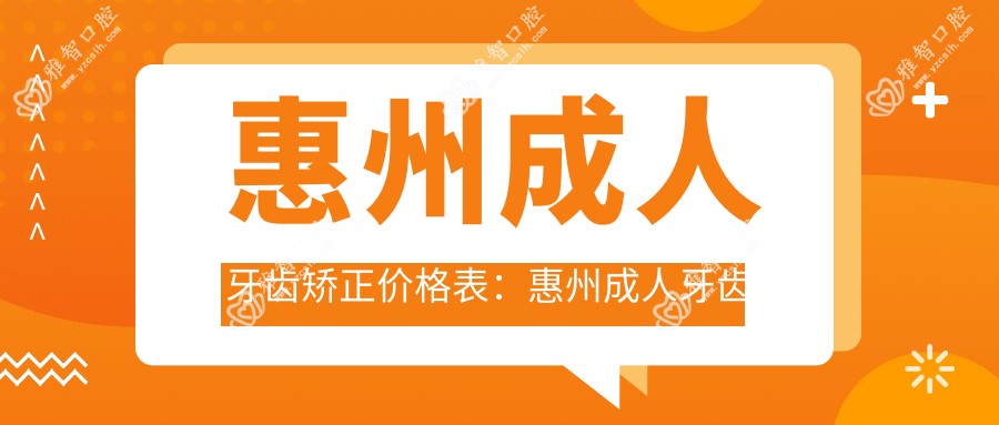 惠州成人牙齿矫正价格表:惠州成人牙齿矫正市场均价及各医院报价参考