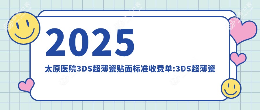 2025太原医院3DS超薄瓷贴面标准收费单:3DS超薄瓷贴面3.6k+