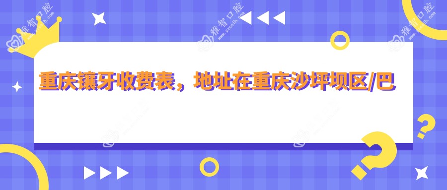 重庆镶牙收费表,地址在重庆沙坪坝区/巴南区/梁平区镶牙费用在2559-17150元