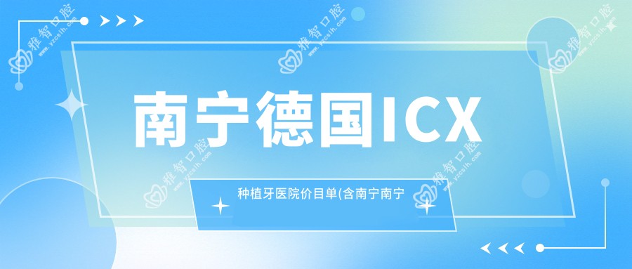 南宁德国ICX种植牙医院价目单(含南宁南宁联盟口腔/南宁皓乐&卓美口腔(琅东店)/兔子口腔(桂春店)德国ICX种植牙费用)