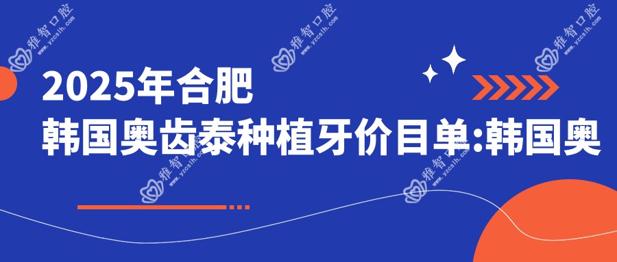 2025年合肥韩国奥齿泰种植牙价目单:韩国奥齿泰种植牙7580+瑞典诺贝尔种植1.3万+法国安多健种植牙1.2万+韩国登特斯种植牙6千+