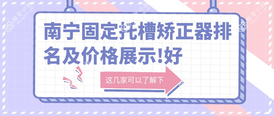 南宁固定托槽矫正器排名及价格展示!好还便宜的医院是那家呢?