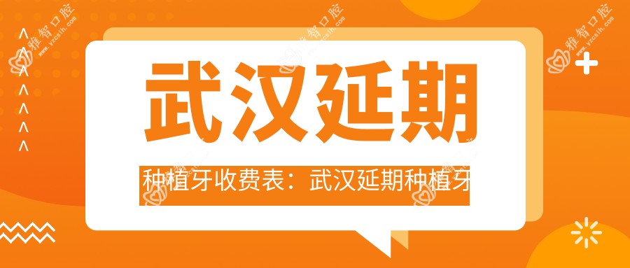 武汉延期种植牙收费表:武汉延期种植牙市场均价及各医院报价参照