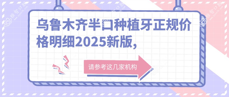 乌鲁木齐半口种植牙正规价格明细2025新版,乌鲁木齐半口种植牙/半口种植牙多少钱