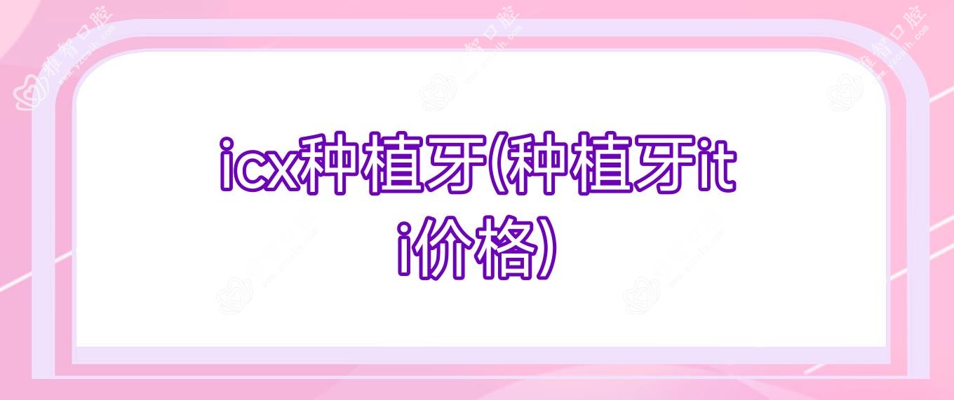 icx种植牙(种植牙iti价格)