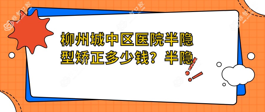 柳州城中区医院半隐型矫正多少钱？半隐型矫正8668元