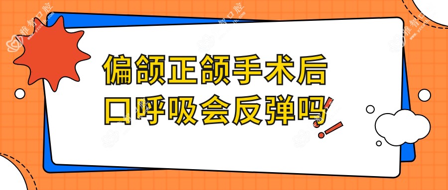 偏颌正颌手术后口呼吸会反弹吗