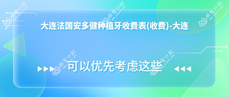 大连法国安多健种植牙收费表(收费)-大连法国安多健种植牙实惠多少钱